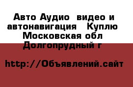 Авто Аудио, видео и автонавигация - Куплю. Московская обл.,Долгопрудный г.